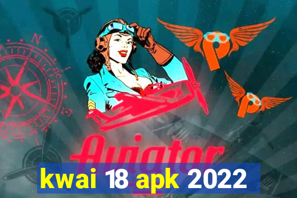 kwai 18 apk 2022